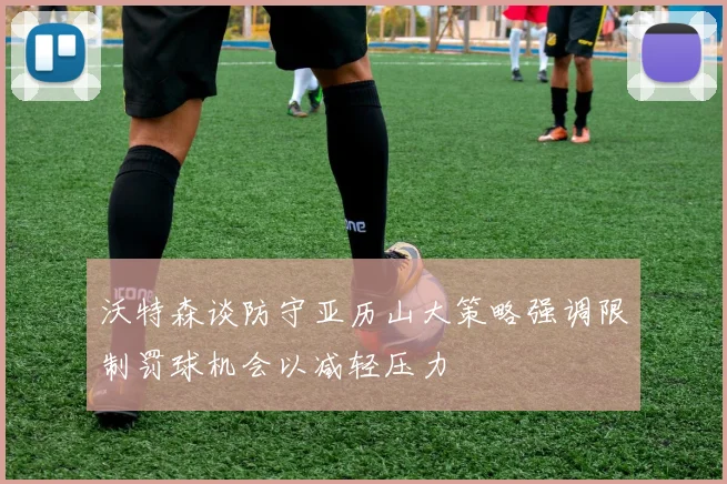沃特森谈防守亚历山大策略强调限制罚球机会以减轻压力