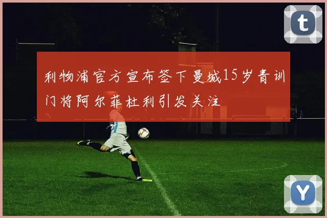 利物浦官方宣布签下曼城15岁青训门将阿尔菲杜利引发关注
