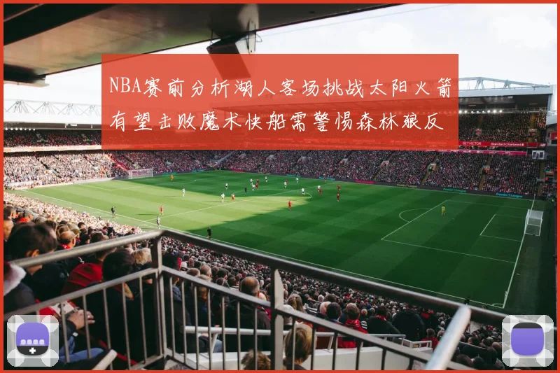 NBA赛前分析湖人客场挑战太阳火箭有望击败魔术快船需警惕森林狼反击