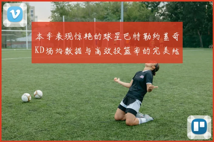 本季表现惊艳的球星巴特勒约基奇KD场均数据与高效投篮率的完美结合