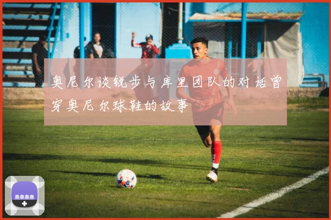 奥尼尔谈锐步与库里团队的对话曾穿奥尼尔球鞋的故事