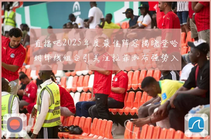 直播吧2025年度最佳阵容揭晓登哈姆锋线组合引关注拉菲加布强势入选