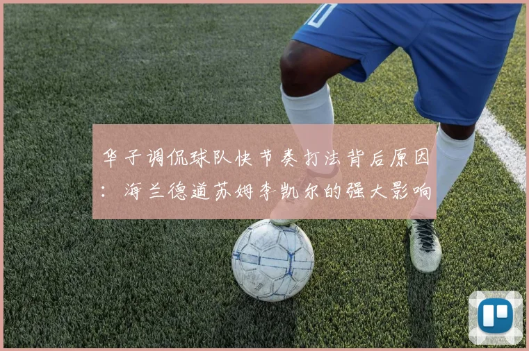 华子调侃球队快节奏打法背后原因：海兰德道苏姆李凯尔的强大影响力