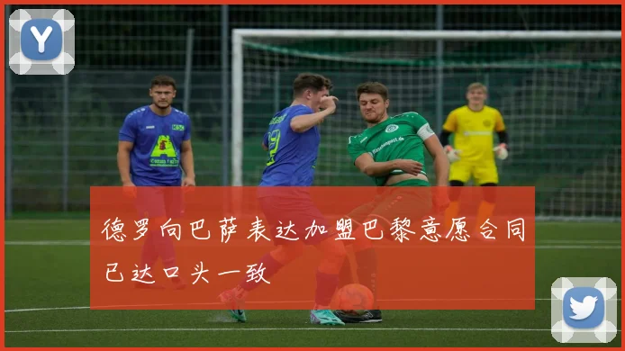 德罗向巴萨表达加盟巴黎意愿合同已达口头一致