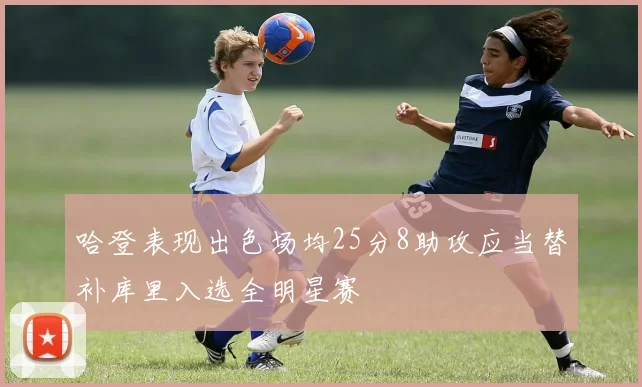 哈登表现出色场均25分8助攻应当替补库里入选全明星赛