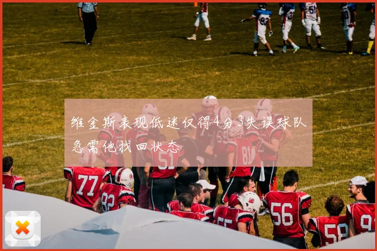 维金斯表现低迷仅得4分3失误球队急需他找回状态