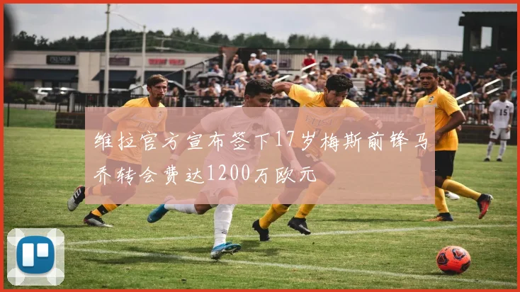 维拉官方宣布签下17岁梅斯前锋马乔转会费达1200万欧元