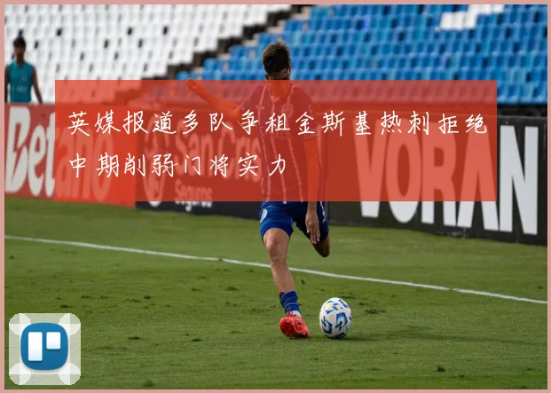 英媒报道多队争租金斯基热刺拒绝中期削弱门将实力