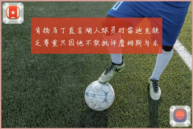 肯扬马丁直言湖人球员对雷迪克缺乏尊重只因他不敢批评詹姆斯与东契奇
