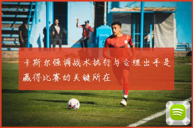 卡斯尔强调战术执行与合理出手是赢得比赛的关键所在