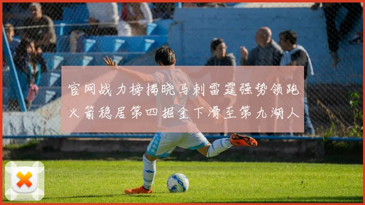 官网战力榜揭晓马刺雷霆强势领跑火箭稳居第四掘金下滑至第九湖人十名勇士十六快船十九