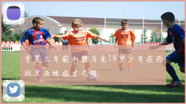 李昊三年前加盟马竞18岁少年在西班牙历练成才之路