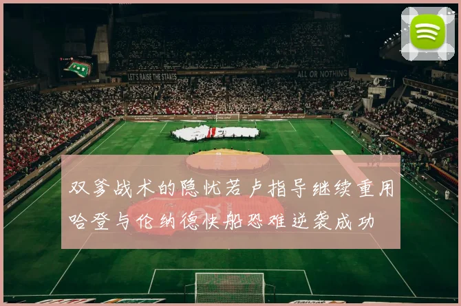 双爹战术的隐忧若卢指导继续重用哈登与伦纳德快船恐难逆袭成功