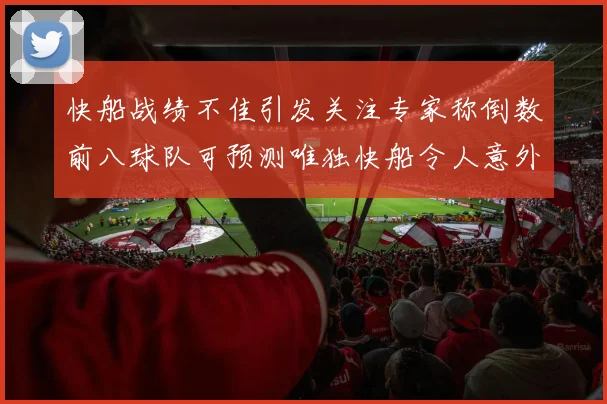 快船战绩不佳引发关注专家称倒数前八球队可预测唯独快船令人意外