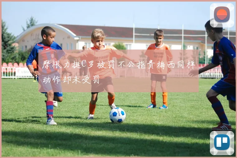 摩根力挺C罗被罚不公指责梅西同样动作却未受罚